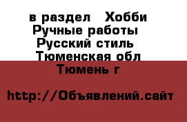  в раздел : Хобби. Ручные работы » Русский стиль . Тюменская обл.,Тюмень г.